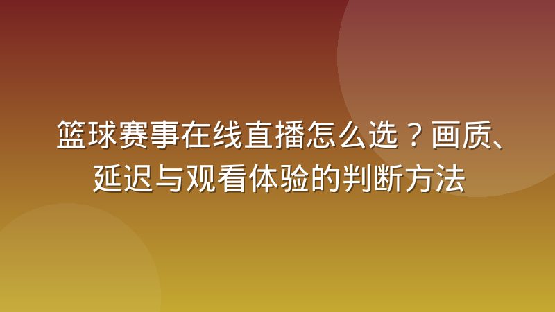 篮球赛事在线直播怎么选？画质、延迟与观看体验的判断方法